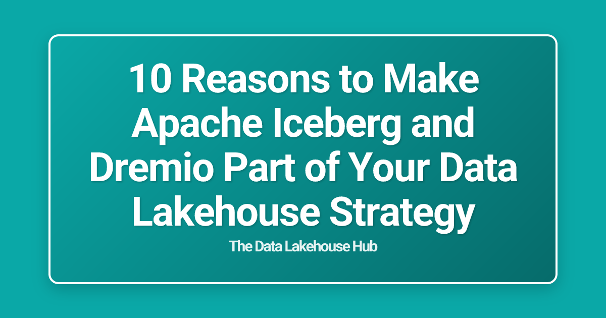 10 Reasons to Make Apache Iceberg and Dremio Part of Your Data Lakehouse Strategy