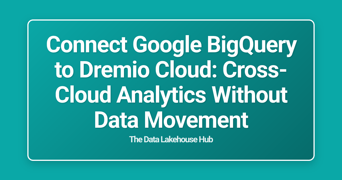 Connect Google BigQuery to Dremio Cloud: Cross-Cloud Analytics Without Data Movement