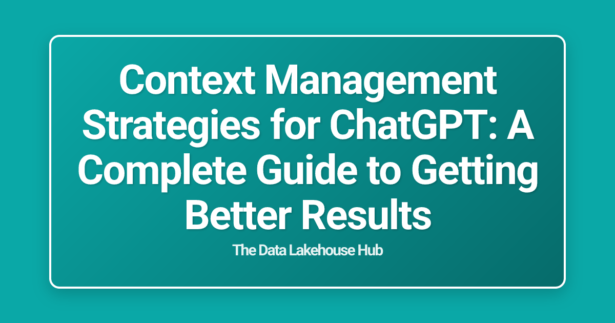 Context Management Strategies for ChatGPT: A Complete Guide to Getting Better Results