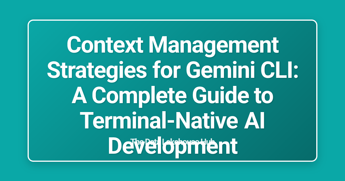Context Management Strategies for Gemini CLI: A Complete Guide to Terminal-Native AI Development